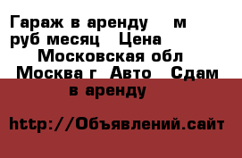 Гараж в аренду 18 м² 4000 руб/месяц › Цена ­ 4 000 - Московская обл., Москва г. Авто » Сдам в аренду   